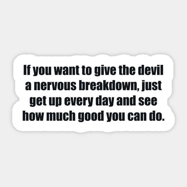 If you want to give the devil a nervous breakdown, just get up every day and see how much good you can do Sticker by BL4CK&WH1TE 